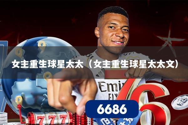 女主重生球星太太（女主重生球星太太文）