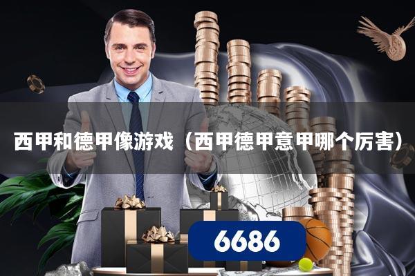 西甲和德甲像游戏（西甲德甲意甲哪个厉害）