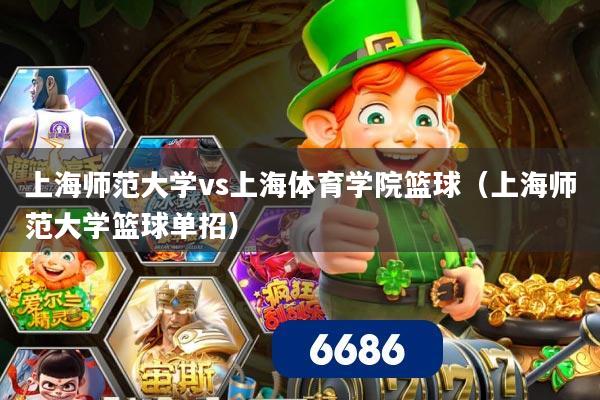 上海师范大学vs上海体育学院篮球（上海师范大学篮球单招）