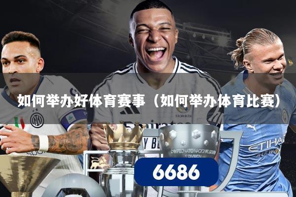 如何举办好体育赛事（如何举办体育比赛）