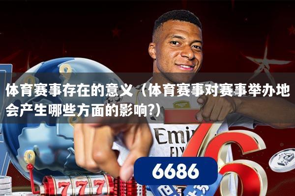 体育赛事存在的意义（体育赛事对赛事举办地会产生哪些方面的影响?）