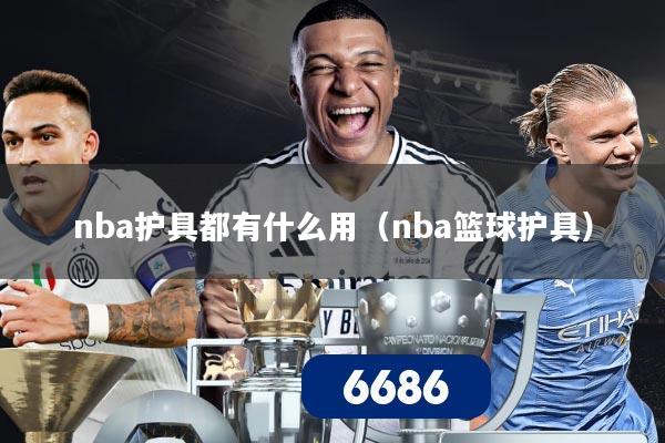 nba护具都有什么用（nba篮球护具）