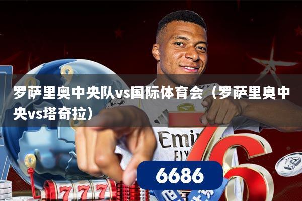 罗萨里奥中央队vs国际体育会（罗萨里奥中央vs塔奇拉）