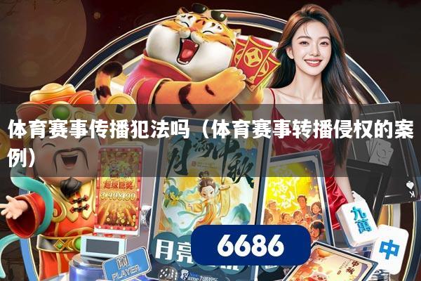 体育赛事传播犯法吗（体育赛事转播侵权的案例）