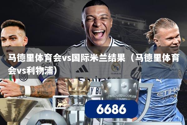 马德里体育会vs国际米兰结果（马德里体育会vs利物浦）