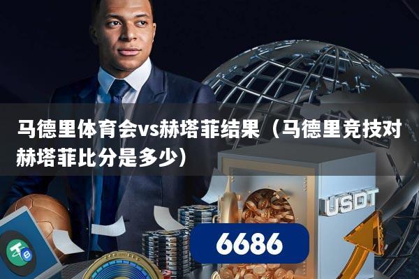 马德里体育会vs赫塔菲结果（马德里竞技对赫塔菲比分是多少）