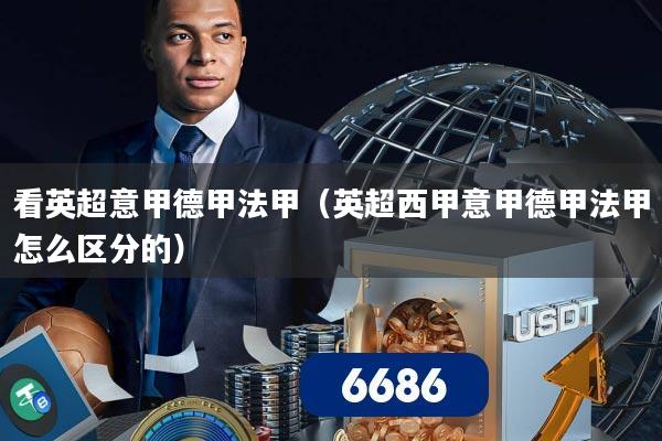 看英超意甲德甲法甲（英超西甲意甲德甲法甲怎么区分的）