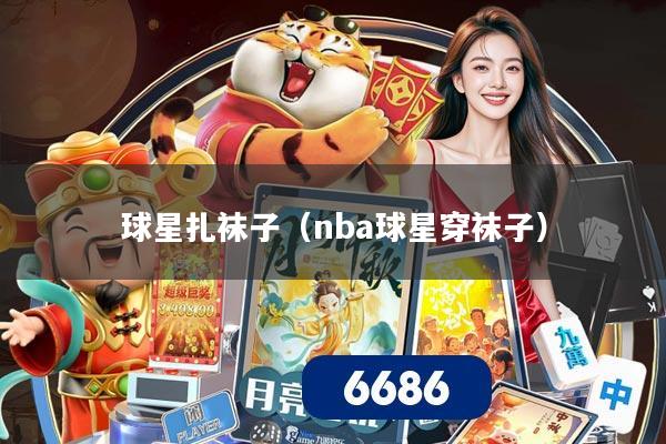 球星扎袜子（nba球星穿袜子）