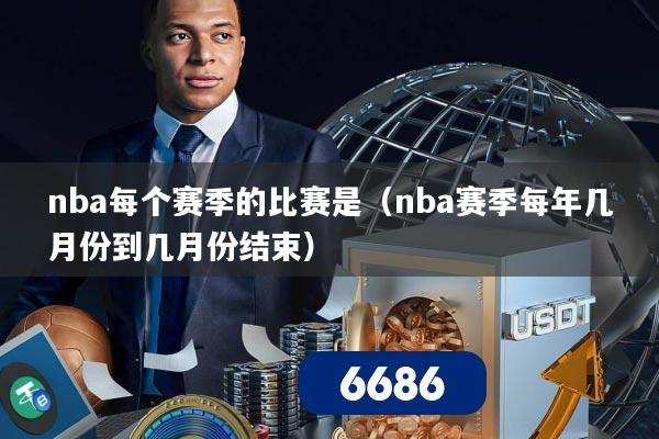 nba每个赛季的比赛是（nba赛季每年几月份到几月份结束）