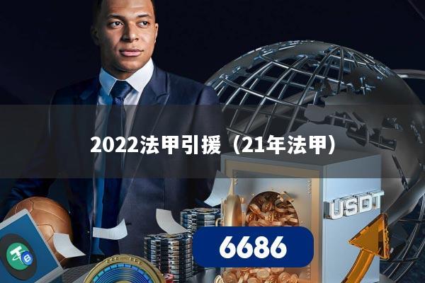 2022法甲引援（21年法甲）